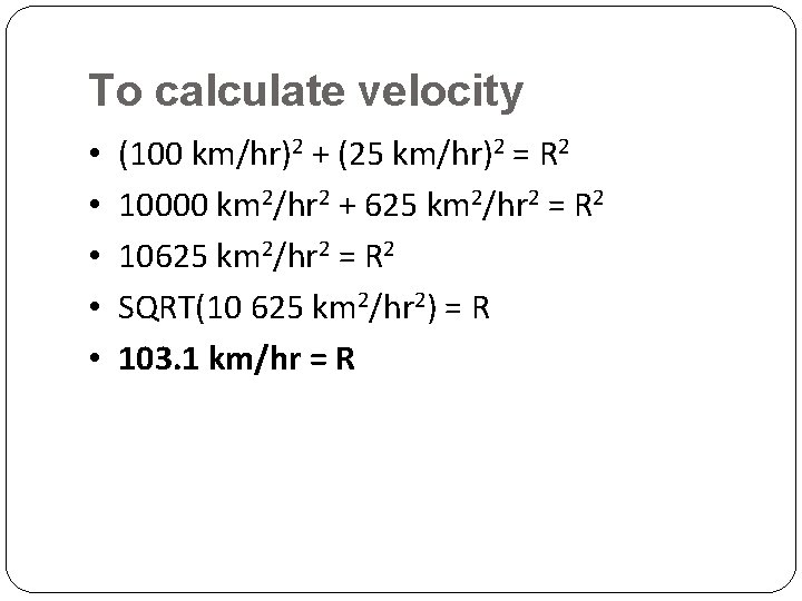 To calculate velocity • • • (100 km/hr)2 + (25 km/hr)2 = R 2