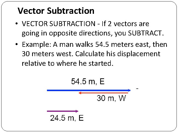 Vector Subtraction • VECTOR SUBTRACTION - If 2 vectors are going in opposite directions,