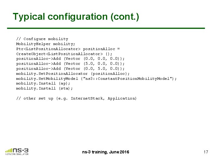 Typical configuration (cont. ) // Configure mobility Mobility. Helper mobility; Ptr<List. Position. Allocator> position.