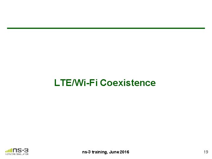 LTE/Wi-Fi Coexistence ns-3 training, June 2016 19 