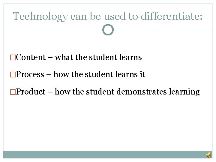 Technology can be used to differentiate: �Content – what the student learns �Process –