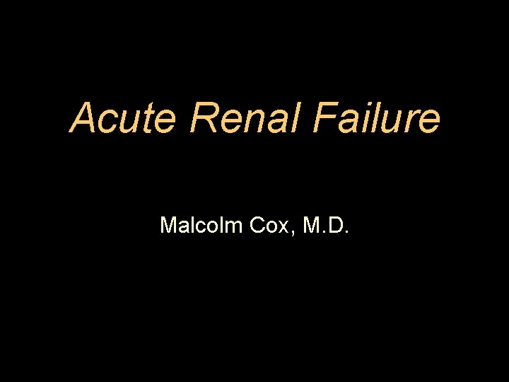 Acute Renal Failure Malcolm Cox, M. D. 