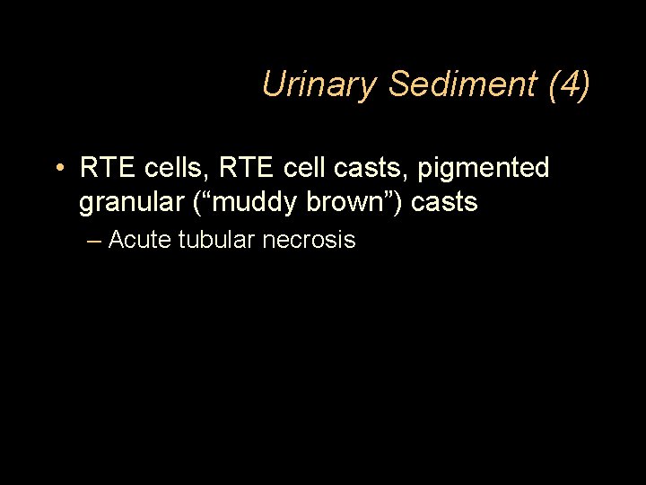 Urinary Sediment (4) • RTE cells, RTE cell casts, pigmented granular (“muddy brown”) casts