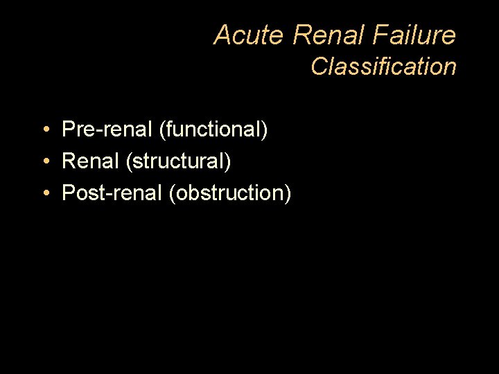 Acute Renal Failure Classification • Pre-renal (functional) • Renal (structural) • Post-renal (obstruction) 