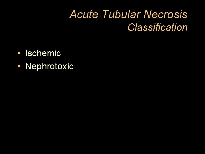 Acute Tubular Necrosis Classification • Ischemic • Nephrotoxic 