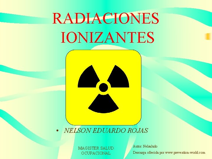 RADIACIONES IONIZANTES • NELSON EDUARDO ROJAS MAGISTER SALUD OCUPACIONAL Autor: Nelsaludo Descarga ofrecida por