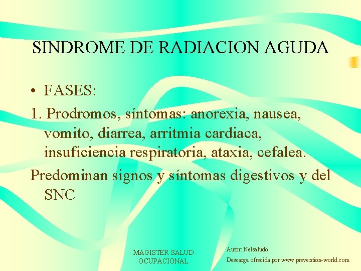 SINDROME DE RADIACION AGUDA • FASES: 1. Prodromos, síntomas: anorexia, nausea, vomito, diarrea, arritmia