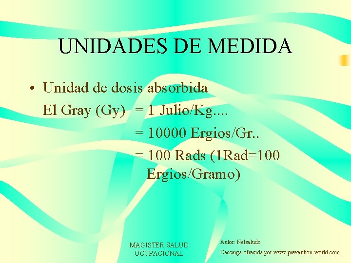 UNIDADES DE MEDIDA • Unidad de dosis absorbida El Gray (Gy) = 1 Julio/Kg.