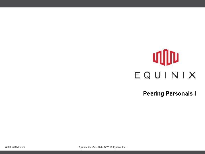 Peering Personals I www. equinix. com Equinix Confidential - © 2012 Equinix Inc. 