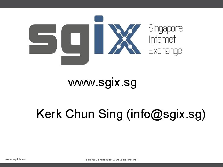 www. sgix. sg Kerk Chun Sing (info@sgix. sg) www. equinix. com Equinix Confidential -