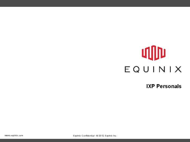 IXP Personals www. equinix. com Equinix Confidential - © 2012 Equinix Inc. 