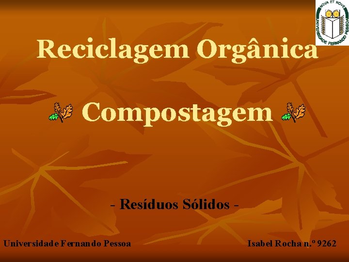 Reciclagem Orgânica Compostagem - Resíduos Sólidos Universidade Fernando Pessoa Isabel Rocha n. º 9262