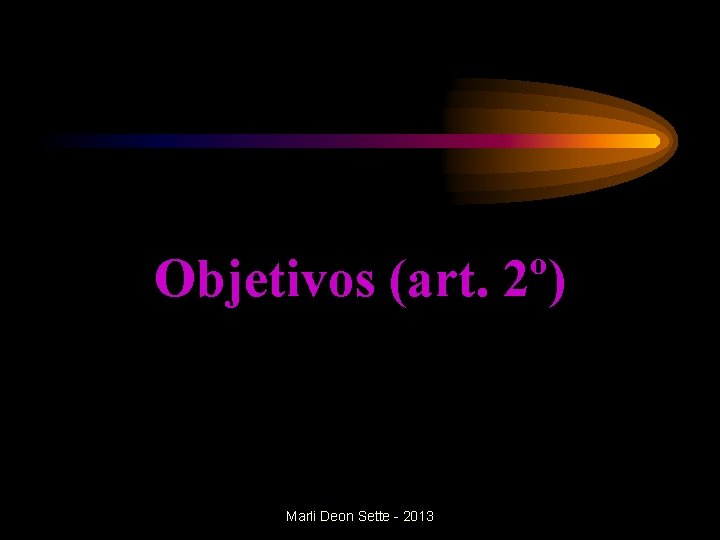 Objetivos (art. 2º) Marli Deon Sette - 2013 