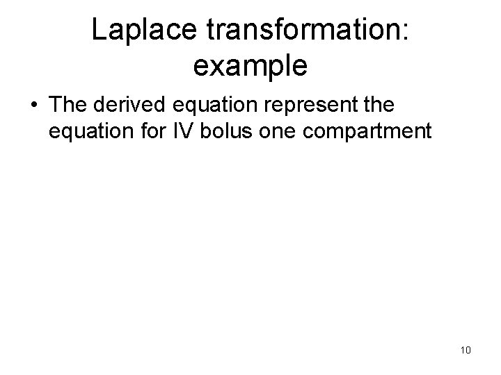 Laplace transformation: example • The derived equation represent the equation for IV bolus one