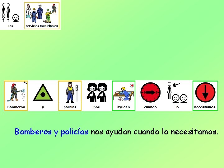 Bomberos y policías nos ayudan cuando lo necesitamos. 