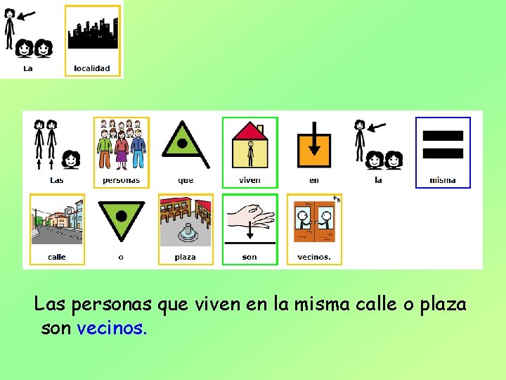 Las personas que viven en la misma calle o plaza son vecinos. 