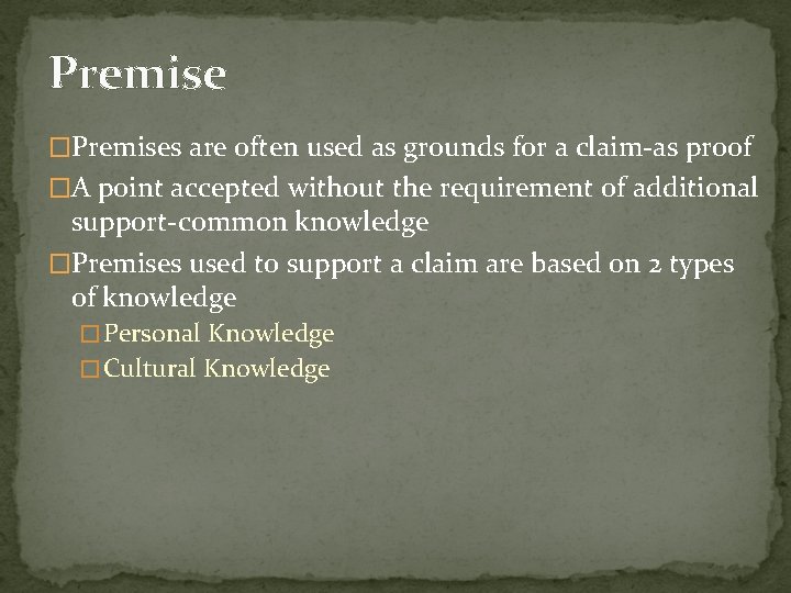 Premise �Premises are often used as grounds for a claim-as proof �A point accepted