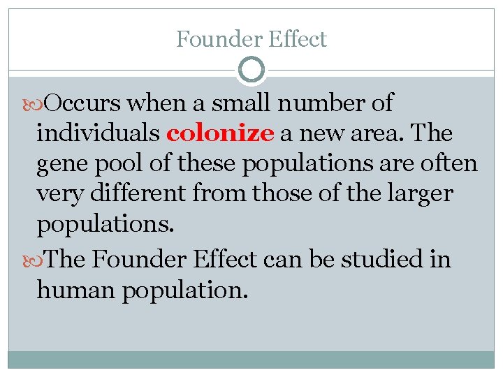 Founder Effect Occurs when a small number of individuals colonize a new area. The
