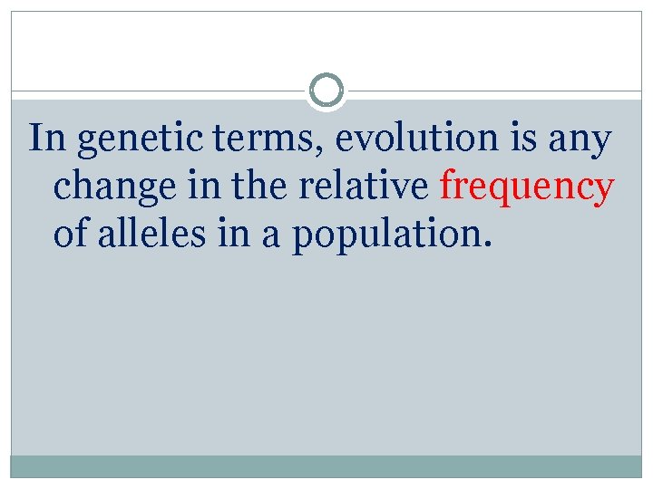 In genetic terms, evolution is any change in the relative frequency of alleles in