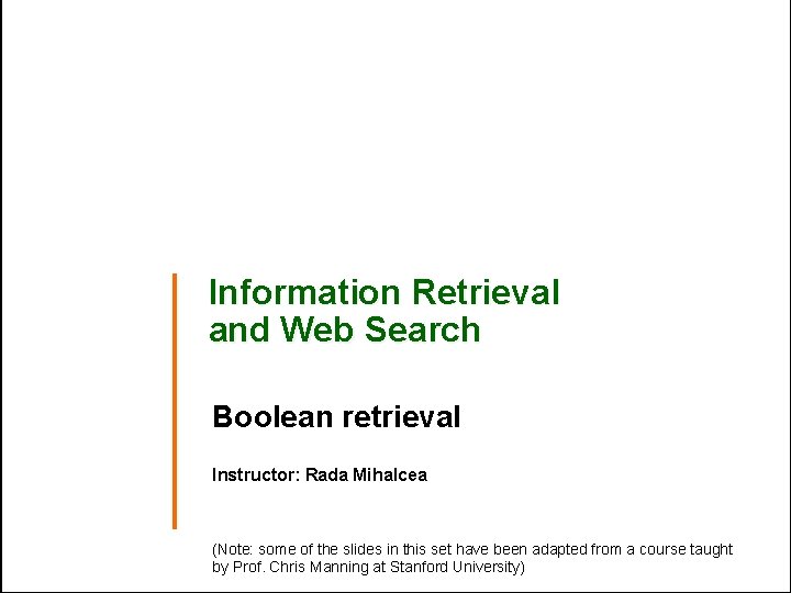 Information Retrieval and Web Search Boolean retrieval Instructor: Rada Mihalcea (Note: some of the