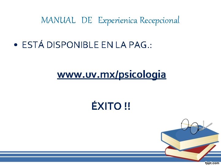 MANUAL DE Experienica Recepcional • ESTÁ DISPONIBLE EN LA PAG. : www. uv. mx/psicologia