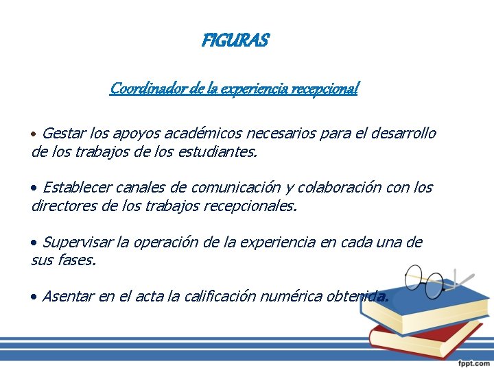 FIGURAS Coordinador de la experiencia recepcional • Gestar los apoyos académicos necesarios para el