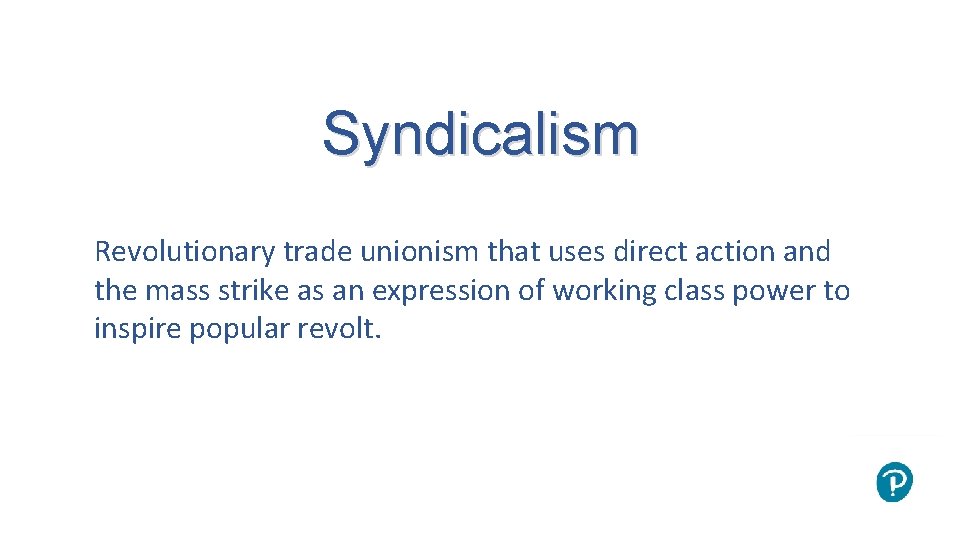 Syndicalism Revolutionary trade unionism that uses direct action and the mass strike as an