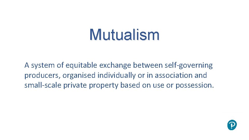 Mutualism A system of equitable exchange between self-governing producers, organised individually or in association