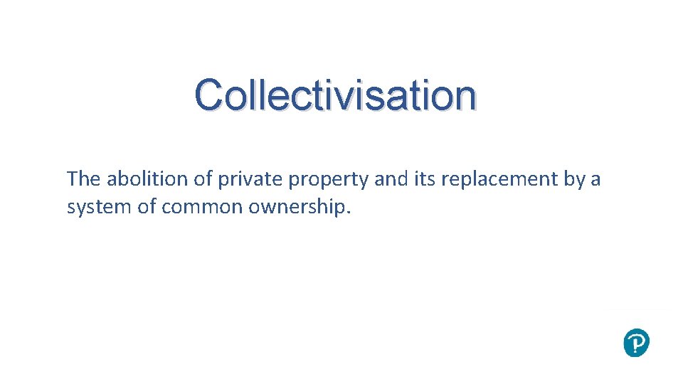 Collectivisation The abolition of private property and its replacement by a system of common