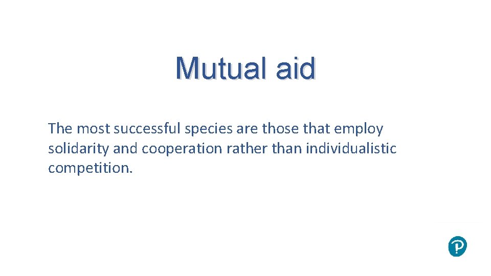 Mutual aid The most successful species are those that employ solidarity and cooperation rather