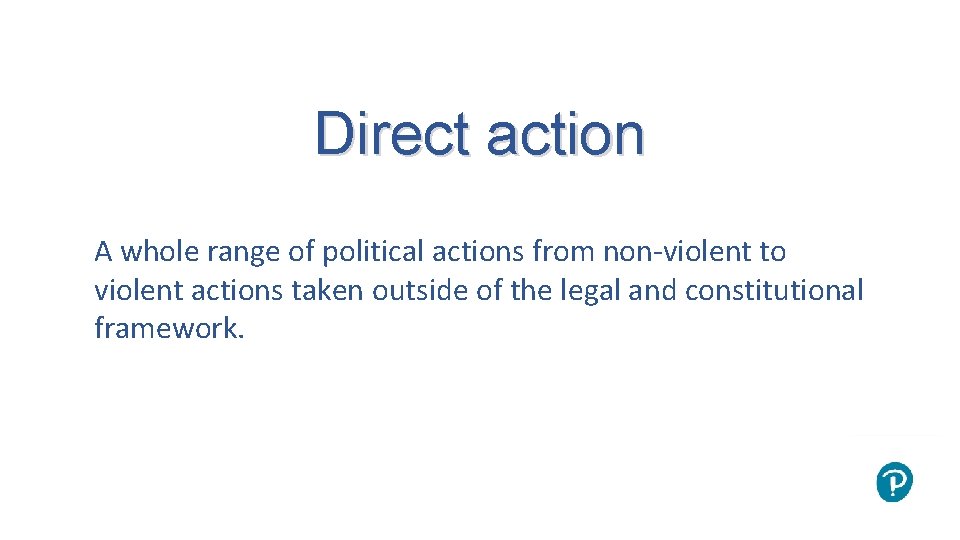 Direct action A whole range of political actions from non-violent to violent actions taken