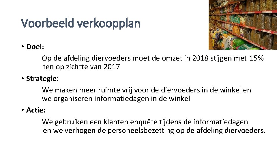 Voorbeeld verkoopplan • Doel: Op de afdeling diervoeders moet de omzet in 2018 stijgen