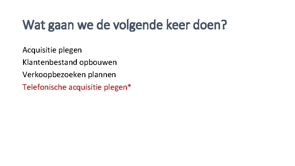 Wat gaan we de volgende keer doen? Acquisitie plegen Klantenbestand opbouwen Verkoopbezoeken plannen Telefonische