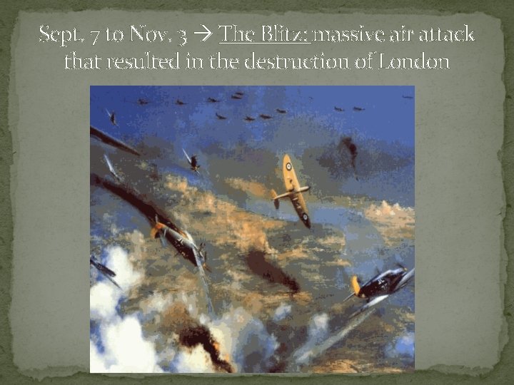 Sept. 7 to Nov. 3 The Blitz: massive air attack that resulted in the