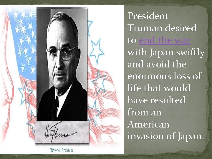 President Truman desired to end the war with Japan swiftly and avoid the enormous