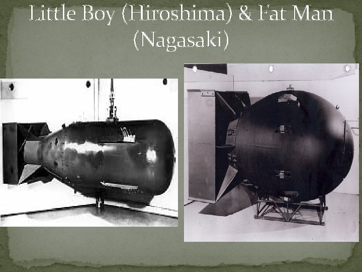 Little Boy (Hiroshima) & Fat Man (Nagasaki) 