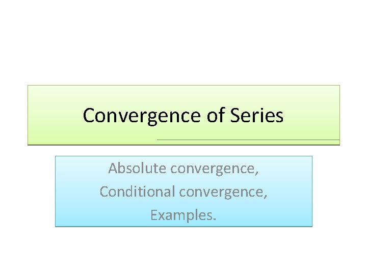 Convergence of Series Absolute convergence, Conditional convergence, Examples. 