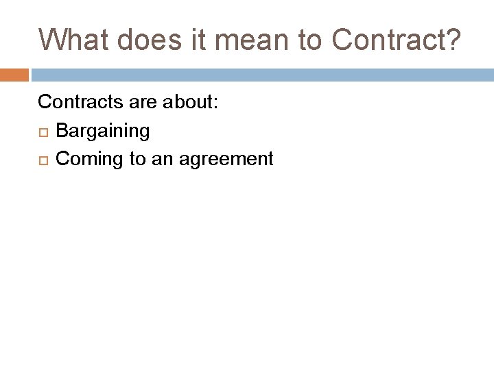What does it mean to Contract? Contracts are about: Bargaining Coming to an agreement