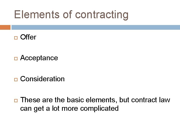 Elements of contracting Offer Acceptance Consideration These are the basic elements, but contract law