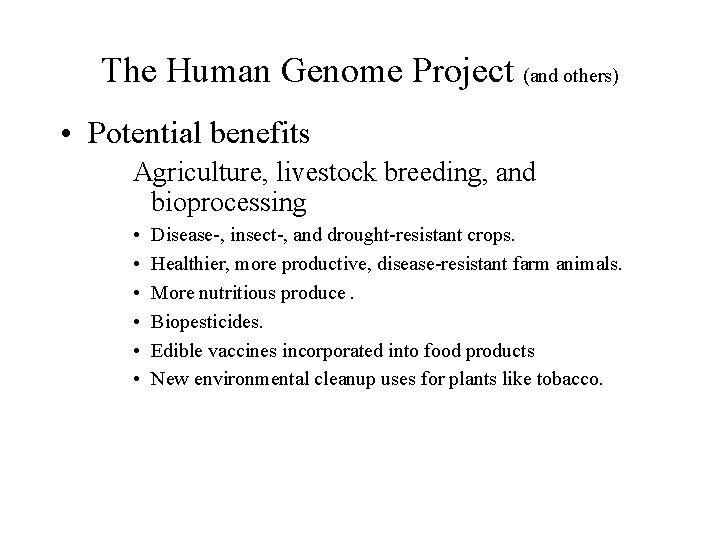 The Human Genome Project (and others) • Potential benefits Agriculture, livestock breeding, and bioprocessing