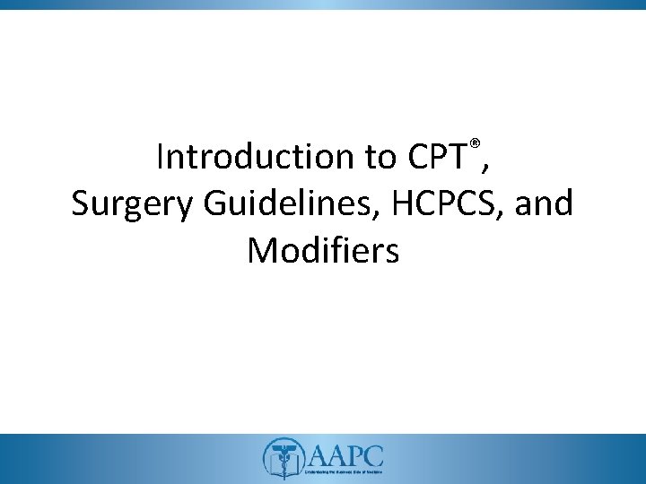 Introduction to CPT®, Surgery Guidelines, HCPCS, and Modifiers 