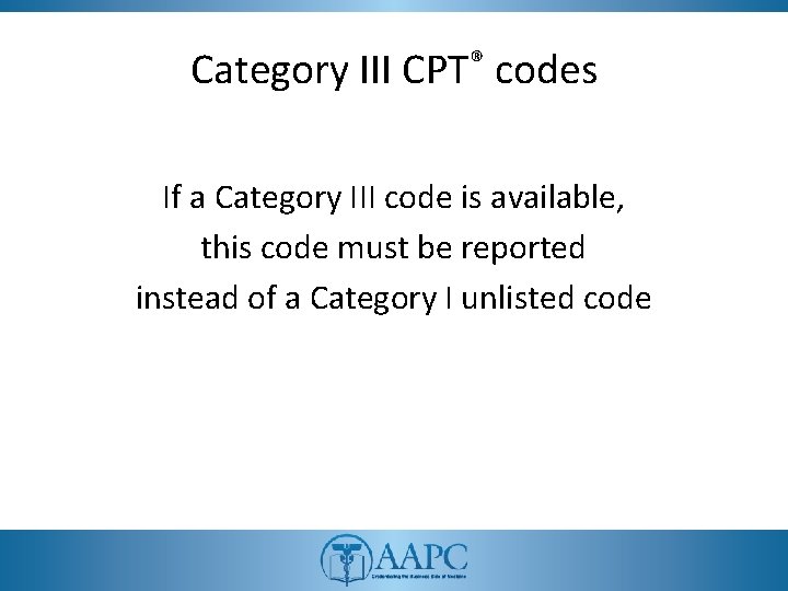 Category III CPT® codes If a Category III code is available, this code must