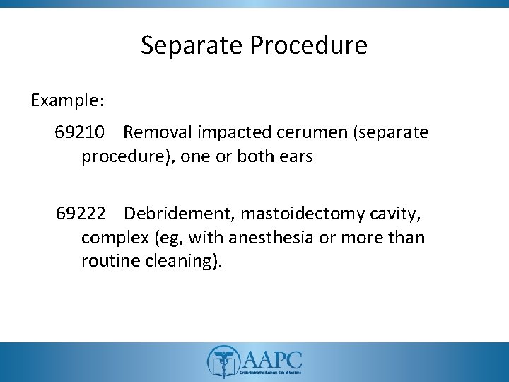 Separate Procedure Example: 69210 Removal impacted cerumen (separate procedure), one or both ears 69222