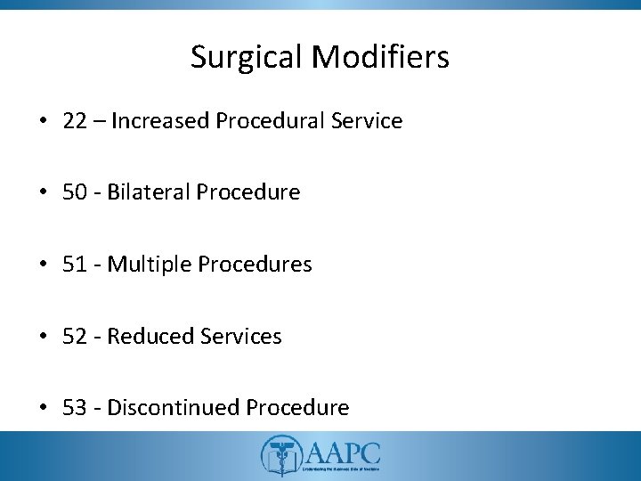 Surgical Modifiers • 22 – Increased Procedural Service • 50 - Bilateral Procedure •