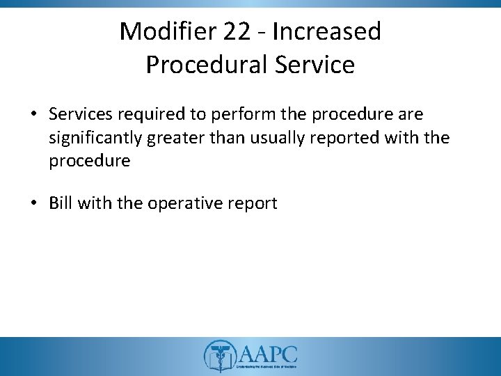 Modifier 22 - Increased Procedural Service • Services required to perform the procedure are