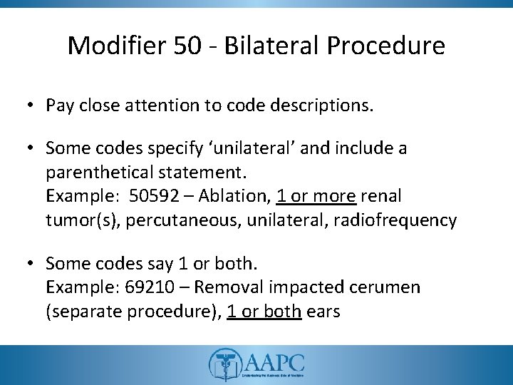 Modifier 50 - Bilateral Procedure • Pay close attention to code descriptions. • Some