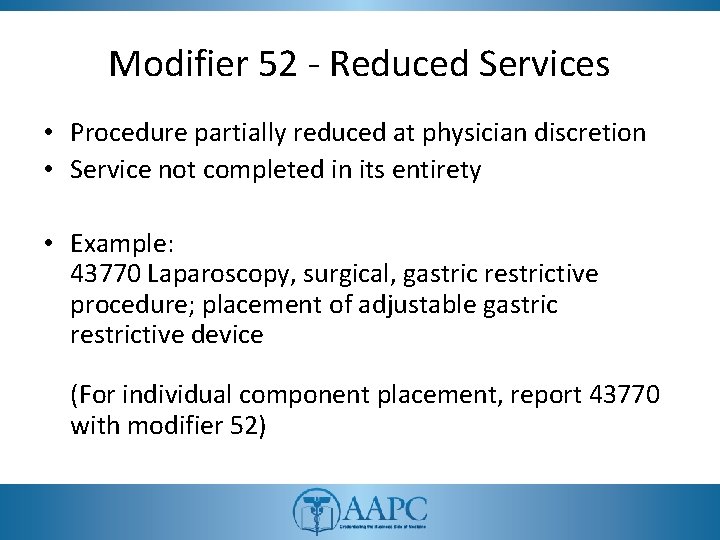 Modifier 52 - Reduced Services • Procedure partially reduced at physician discretion • Service