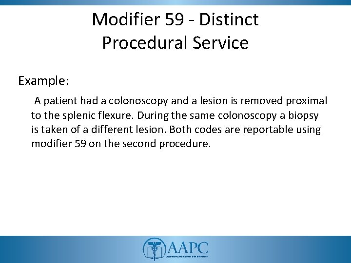 Modifier 59 - Distinct Procedural Service Example: A patient had a colonoscopy and a