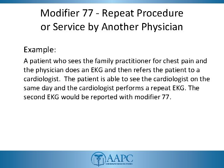 Modifier 77 - Repeat Procedure or Service by Another Physician Example: A patient who