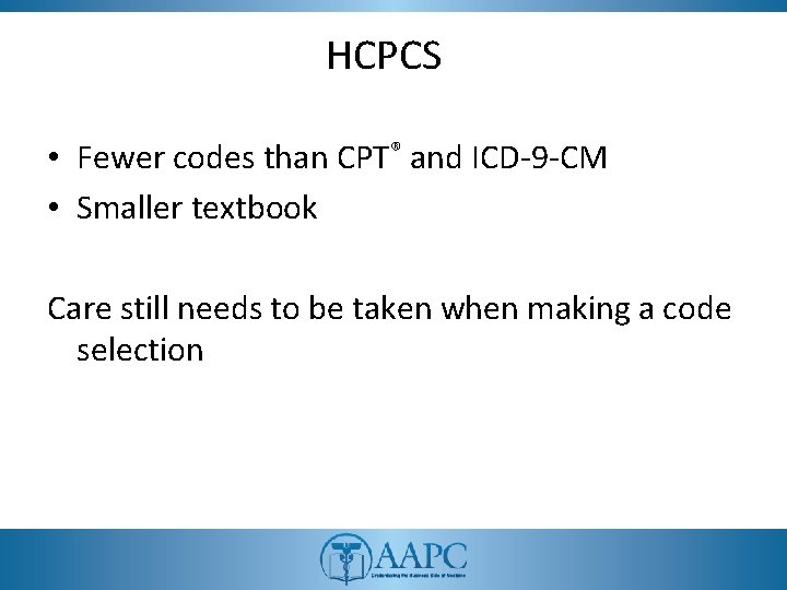 HCPCS • Fewer codes than CPT® and ICD-9 -CM • Smaller textbook Care still